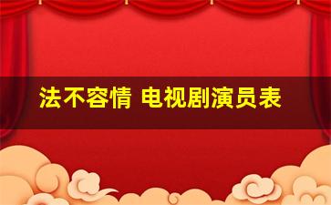 法不容情 电视剧演员表